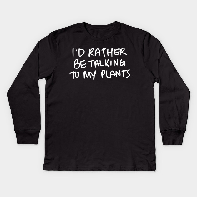 I'd rather be talking to my plants. - White Print